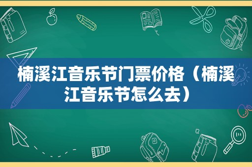 楠溪江音乐节门票价格（楠溪江音乐节怎么去）