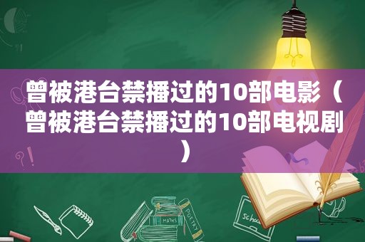 曾被港台禁播过的10部电影（曾被港台禁播过的10部电视剧）