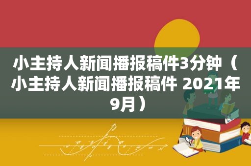 小主持人新闻播报稿件3分钟（小主持人新闻播报稿件 2021年 9月）