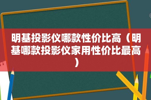 明基投影仪哪款性价比高（明基哪款投影仪家用性价比最高）