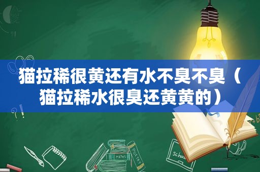 猫拉稀很黄还有水不臭不臭（猫拉稀水很臭还黄黄的）