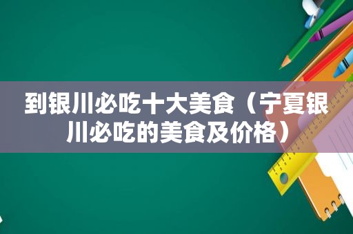 到银川必吃十大美食（宁夏银川必吃的美食及价格）