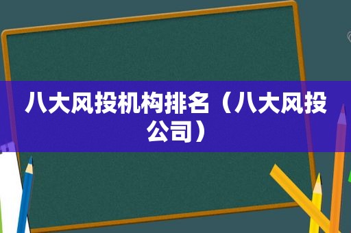 八大风投机构排名（八大风 *** 司）