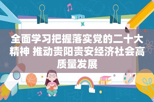 全面学习把握落实党的二十大精神 推动贵阳贵安经济社会高质量发展