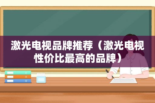 激光电视品牌推荐（激光电视性价比最高的品牌）