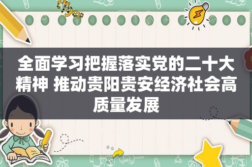 全面学习把握落实党的二十大精神 推动贵阳贵安经济社会高质量发展