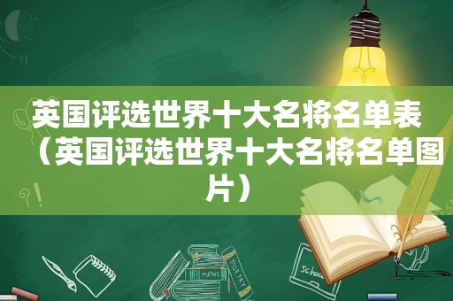 英国评选世界十大名将名单表（英国评选世界十大名将名单图片）