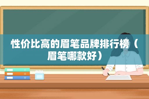 性价比高的眉笔品牌排行榜（眉笔哪款好）