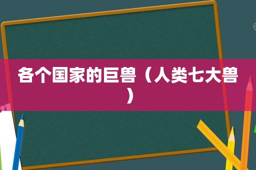 各个国家的巨兽（人类七大兽）