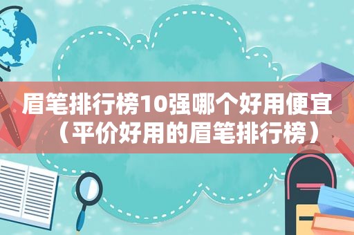 眉笔排行榜10强哪个好用便宜（平价好用的眉笔排行榜）