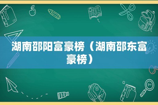 湖南邵阳富豪榜（湖南邵东富豪榜）