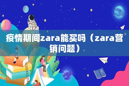 疫情期间zara能买吗（zara营销问题）