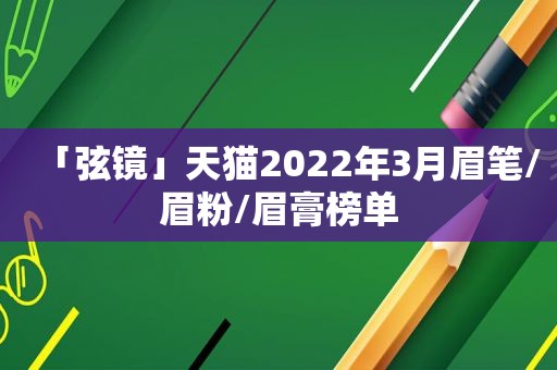 「弦镜」天猫2022年3月眉笔/眉粉/眉膏榜单