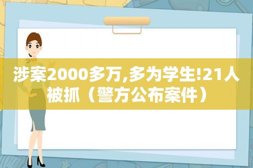 涉案2000多万,多为学生!21人被抓（警方公布案件）