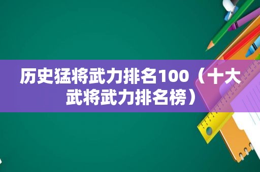 历史猛将武力排名100（十大武将武力排名榜）