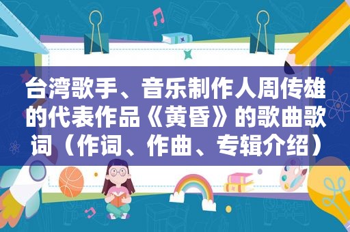 台湾歌手、音乐制作人周传雄的代表作品《黄昏》的歌曲歌词（作词、作曲、专辑介绍）