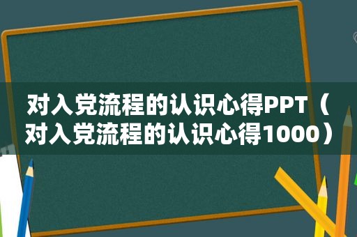 对入党流程的认识心得PPT（对入党流程的认识心得1000）