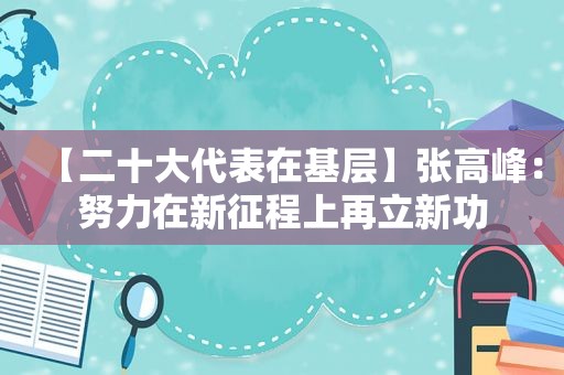 【二十大代表在基层】张高峰：努力在新征程上再立新功