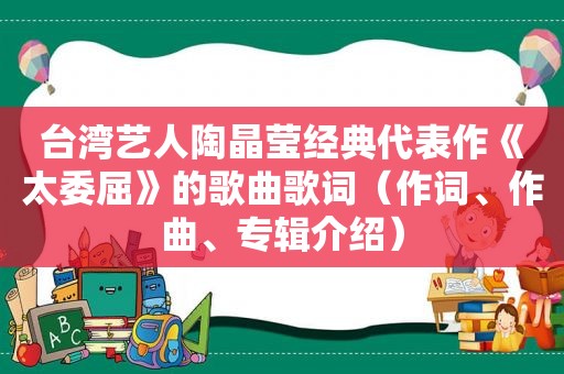 台湾艺人陶晶莹经典代表作《太委屈》的歌曲歌词（作词、作曲、专辑介绍）