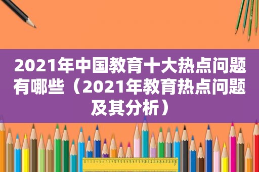 2021年中国教育十大热点问题有哪些（2021年教育热点问题及其分析）