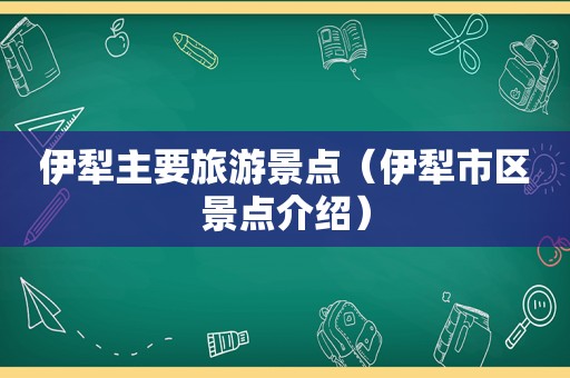 伊犁主要旅游景点（伊犁市区景点介绍）