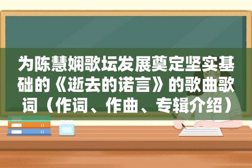 为陈慧娴歌坛发展奠定坚实基础的《逝去的诺言》的歌曲歌词（作词、作曲、专辑介绍）