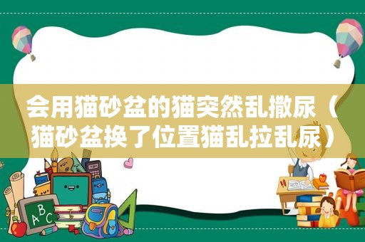 会用猫砂盆的猫突然乱撒尿（猫砂盆换了位置猫乱拉乱尿）