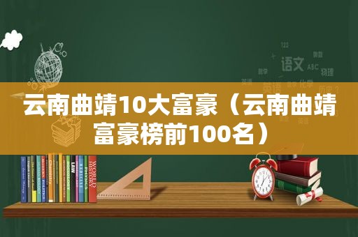 云南曲靖10大富豪（云南曲靖富豪榜前100名）