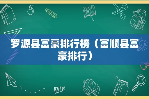 罗源县富豪排行榜（富顺县富豪排行）