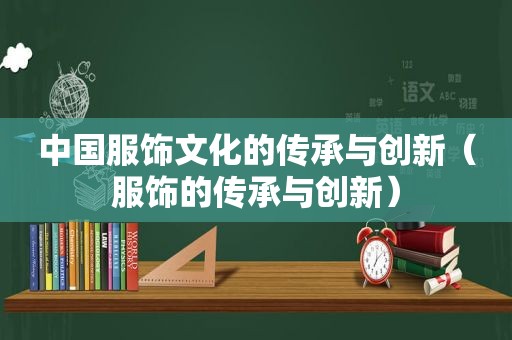 中国服饰文化的传承与创新（服饰的传承与创新）