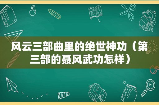 风云三部曲里的绝世神功（第三部的聂风武功怎样）