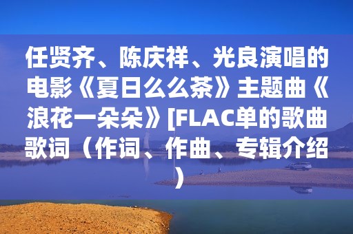 任贤齐、陈庆祥、光良演唱的电影《夏日么么茶》主题曲《浪花一朵朵》[FLAC单的歌曲歌词（作词、作曲、专辑介绍）