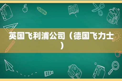 英国飞利浦公司（德国飞力士）