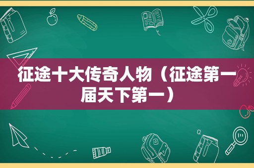 征途十大传奇人物（征途第一届天下第一）