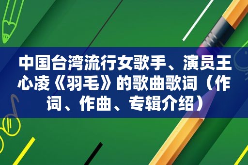 中国台湾流行女歌手、演员王心凌《羽毛》的歌曲歌词（作词、作曲、专辑介绍）