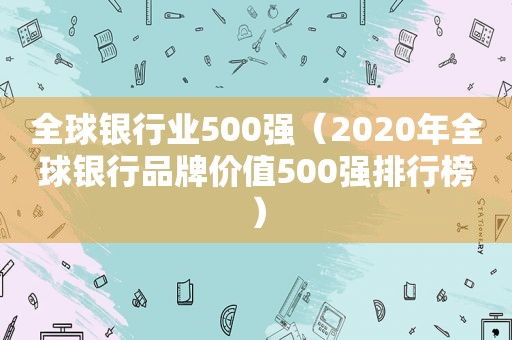 全球银行业500强（2020年全球银行品牌价值500强排行榜）