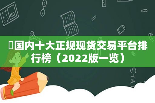 ​国内十大正规现货交易平台排行榜（2022版一览）