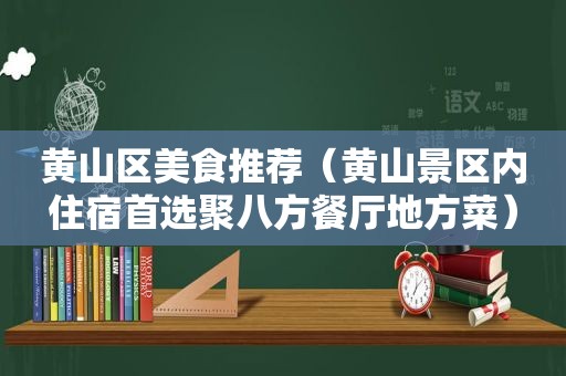 黄山区美食推荐（黄山景区内住宿首选聚八方餐厅地方菜）