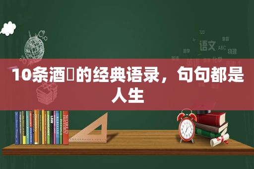 10条酒​的经典语录，句句都是人生