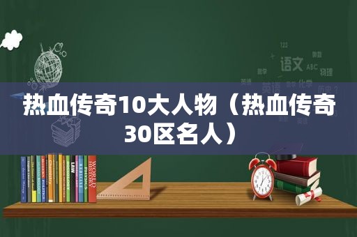 热血传奇10大人物（热血传奇30区名人）