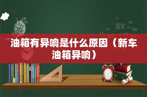 油箱有异响是什么原因（新车油箱异响）