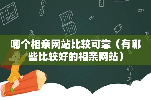 哪个相亲网站比较可靠（有哪些比较好的相亲网站）