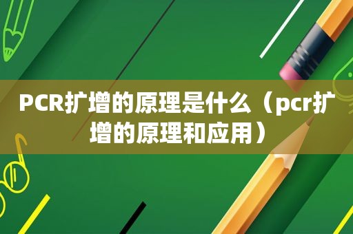 PCR扩增的原理是什么（pcr扩增的原理和应用）