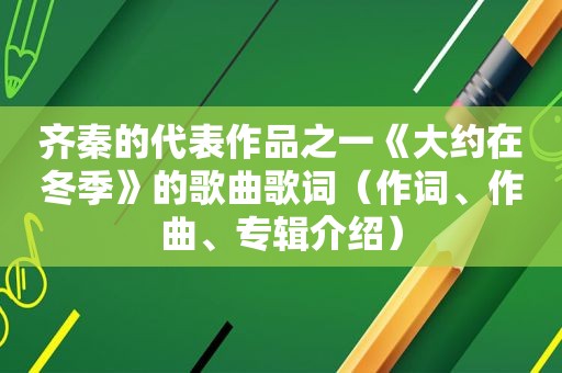 齐秦的代表作品之一《大约在冬季》的歌曲歌词（作词、作曲、专辑介绍）