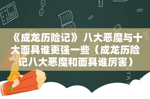 《成龙历险记》 八大恶魔与十大面具谁更强一些（成龙历险记八大恶魔和面具谁厉害）