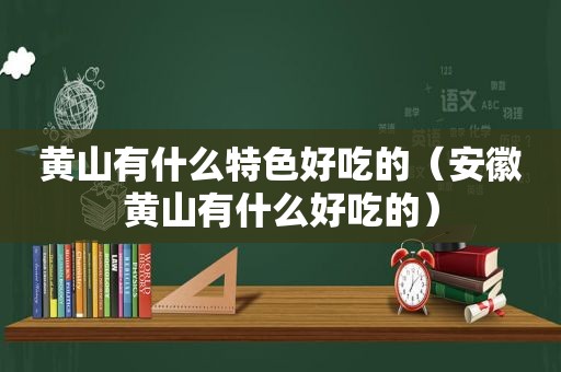 黄山有什么特色好吃的（安徽黄山有什么好吃的）