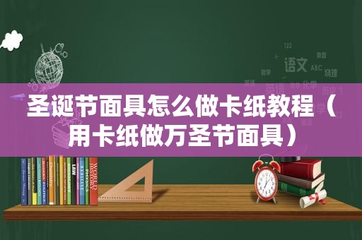 圣诞节面具怎么做卡纸教程（用卡纸做万圣节面具）