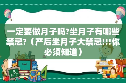 一定要做月子吗?坐月子有哪些禁忌?（产后坐月子大禁忌!!!你必须知道）