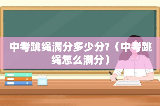 中考跳绳满分多少分?（中考跳绳怎么满分）