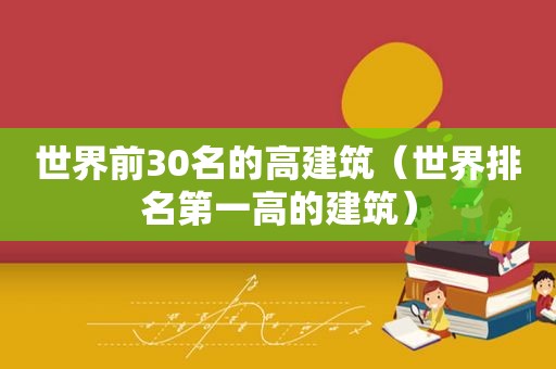 世界前30名的高建筑（世界排名第一高的建筑）